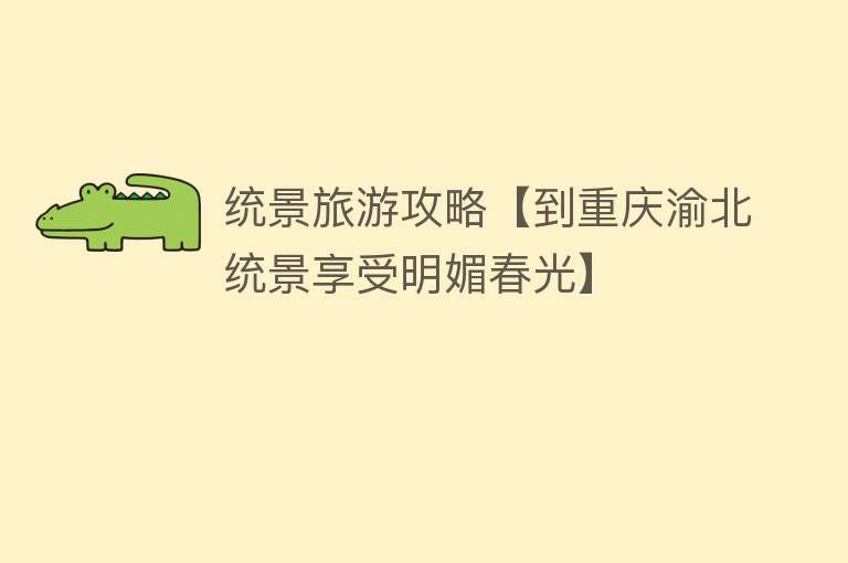 统景旅游攻略【到重庆渝北统景享受明媚春光】