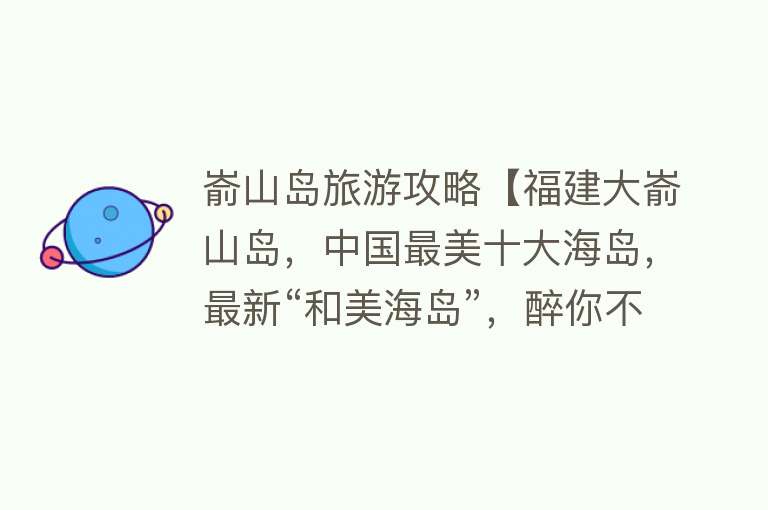 嵛山岛旅游攻略【福建大嵛山岛，中国最美十大海岛，最新“和美海岛”，醉你不商量】