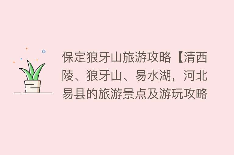 保定狼牙山旅游攻略【清西陵、狼牙山、易水湖，河北易县的旅游景点及游玩攻略】