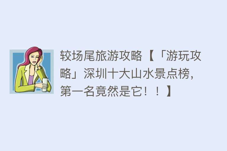 较场尾旅游攻略【「游玩攻略」深圳十大山水景点榜，第一名竟然是它！！】