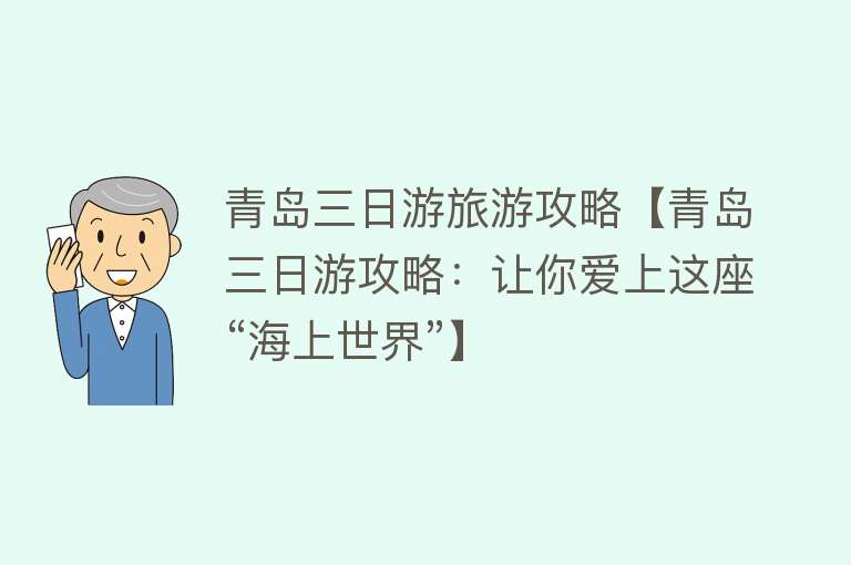 青岛三日游旅游攻略【青岛三日游攻略：让你爱上这座“海上世界”】