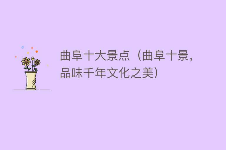 曲阜十大景点（曲阜十景，品味千年文化之美）