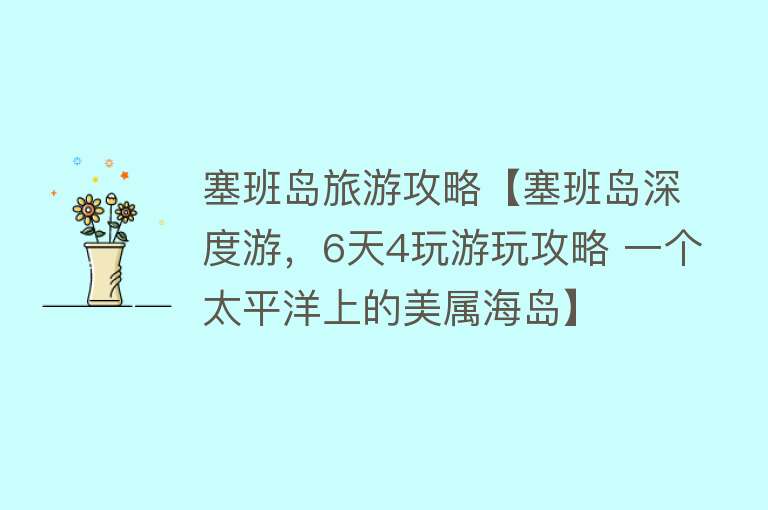 塞班岛旅游攻略【塞班岛深度游，6天4玩游玩攻略 一个太平洋上的美属海岛】