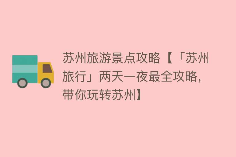 苏州旅游景点攻略【「苏州旅行」两天一夜最全攻略，带你玩转苏州】