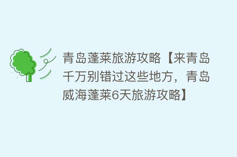 青岛蓬莱旅游攻略【来青岛千万别错过这些地方，青岛威海蓬莱6天旅游攻略】