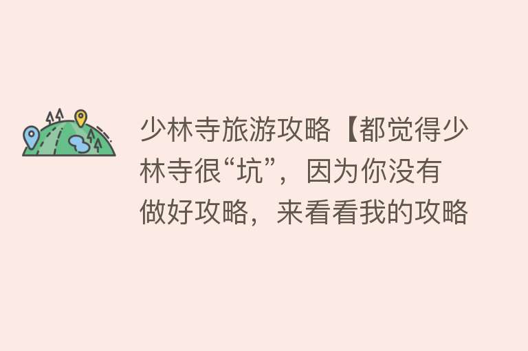 少林寺旅游攻略【都觉得少林寺很“坑”，因为你没有做好攻略，来看看我的攻略】