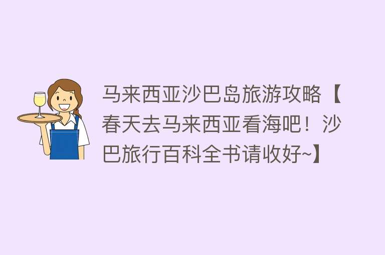 马来西亚沙巴岛旅游攻略【春天去马来西亚看海吧！沙巴旅行百科全书请收好~】