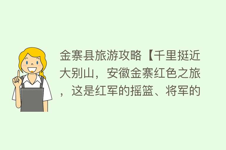 金寨县旅游攻略【千里挺近大别山，安徽金寨红色之旅，这是红军的摇篮、将军的故乡】