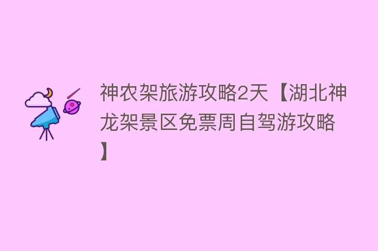 神农架旅游攻略2天【湖北神龙架景区免票周自驾游攻略】