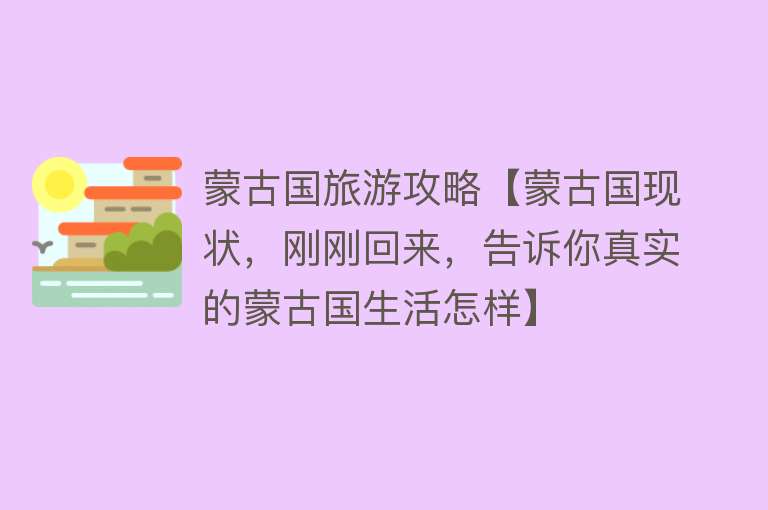 蒙古国旅游攻略【蒙古国现状，刚刚回来，告诉你真实的蒙古国生活怎样】