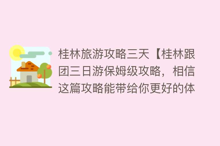 桂林旅游攻略三天【桂林跟团三日游保姆级攻略，相信这篇攻略能带给你更好的体验！】
