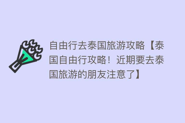 自由行去泰国旅游攻略【泰国自由行攻略！近期要去泰国旅游的朋友注意了】