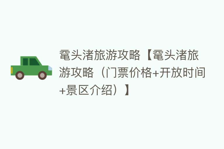 鼋头渚旅游攻略【鼋头渚旅游攻略（门票价格+开放时间+景区介绍）】