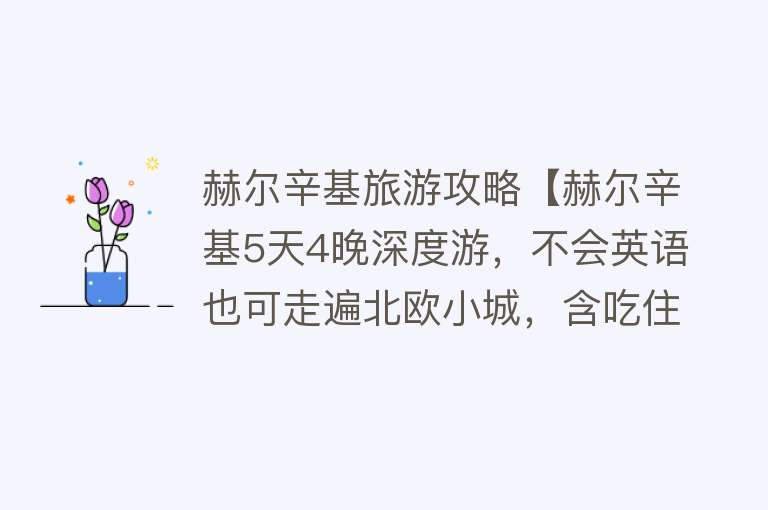 赫尔辛基旅游攻略【赫尔辛基5天4晚深度游，不会英语也可走遍北欧小城，含吃住行攻略】