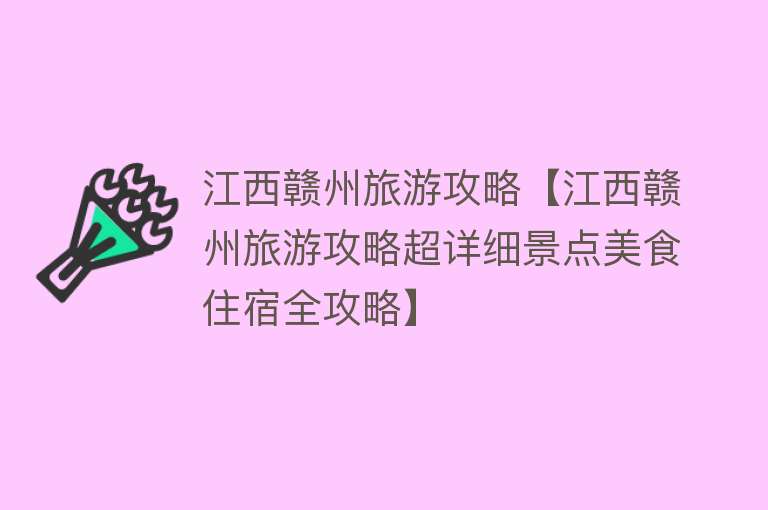 江西赣州旅游攻略【江西赣州旅游攻略超详细景点美食住宿全攻略】