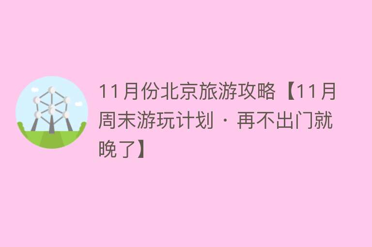 11月份北京旅游攻略【11月周末游玩计划 · 再不出门就晚了】