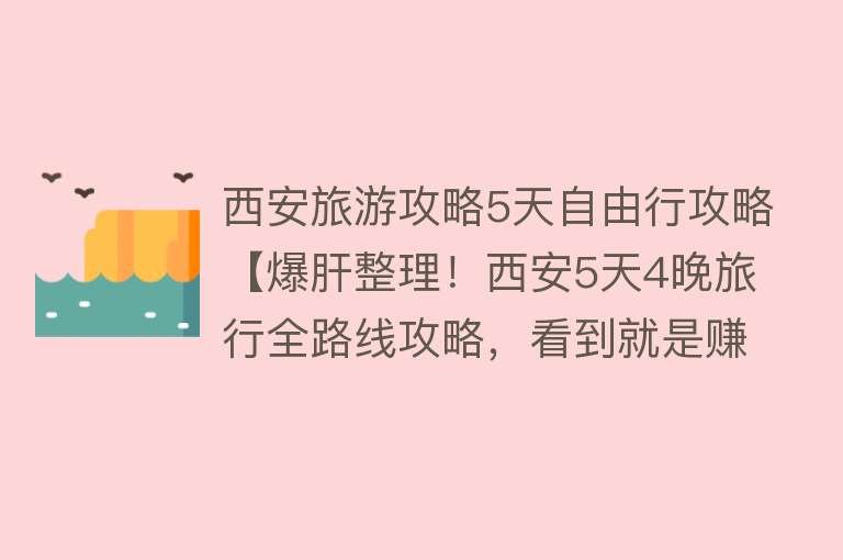 西安旅游攻略5天自由行攻略【爆肝整理！西安5天4晚旅行全路线攻略，看到就是赚到】