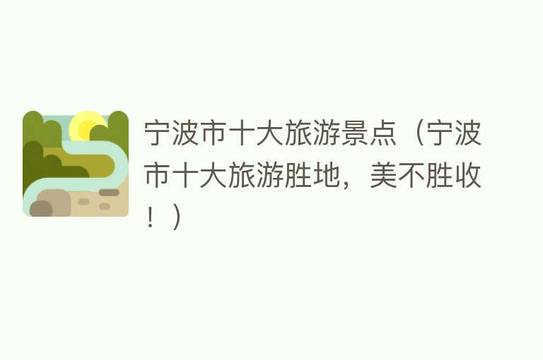 宁波市十大旅游景点（宁波市十大旅游胜地，美不胜收！）