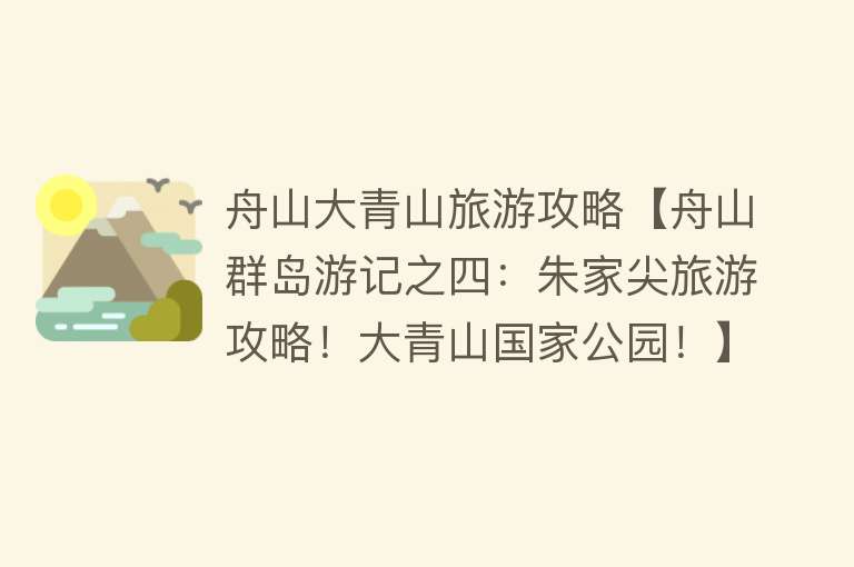 舟山大青山旅游攻略【舟山群岛游记之四：朱家尖旅游攻略！大青山国家公园！】
