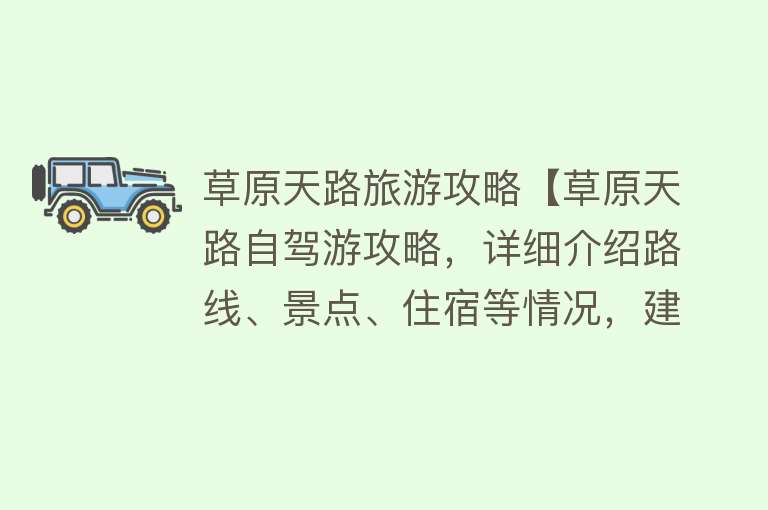 草原天路旅游攻略【草原天路自驾游攻略，详细介绍路线、景点、住宿等情况，建议收藏】