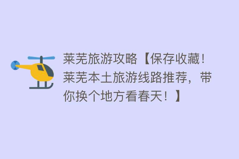 莱芜旅游攻略【保存收藏！莱芜本土旅游线路推荐，带你换个地方看春天！】