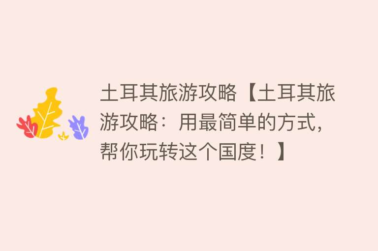 土耳其旅游攻略【土耳其旅游攻略：用最简单的方式，帮你玩转这个国度！】
