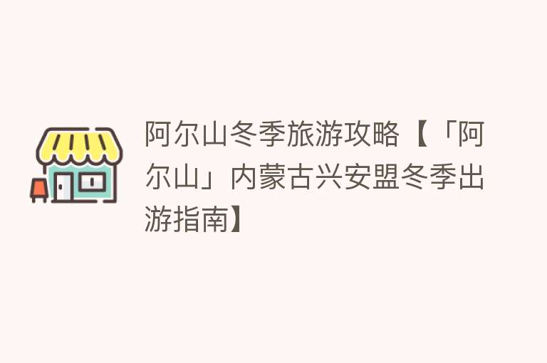 阿尔山冬季旅游攻略【「阿尔山」内蒙古兴安盟冬季出游指南】