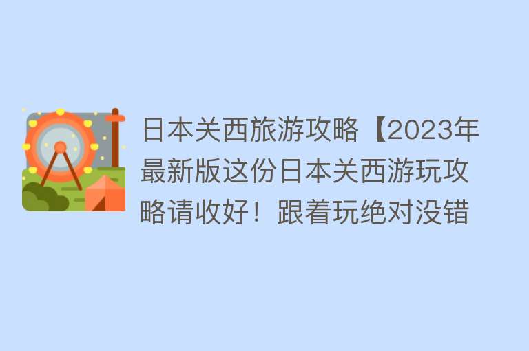 日本关西旅游攻略【2023年最新版这份日本关西游玩攻略请收好！跟着玩绝对没错！】
