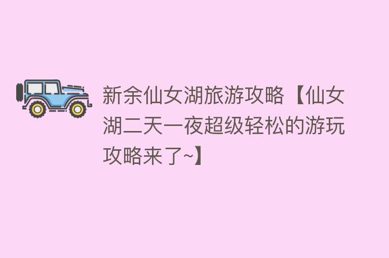 新余仙女湖旅游攻略【仙女湖二天一夜超级轻松的游玩攻略来了~】