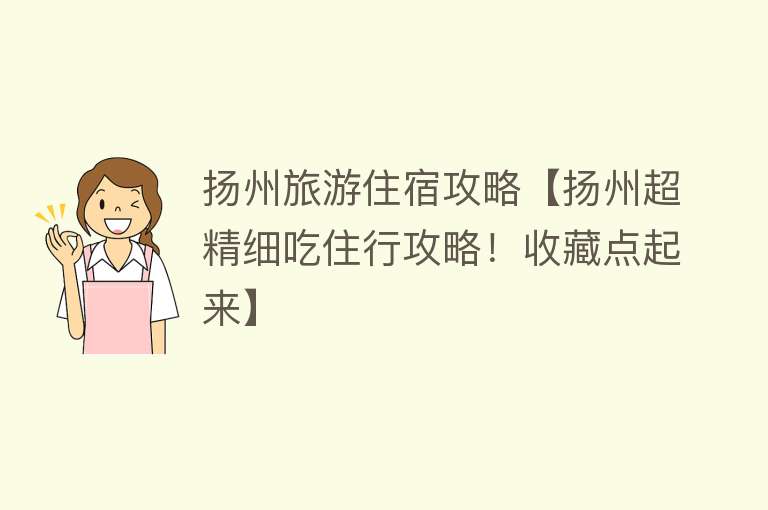 扬州旅游住宿攻略【扬州超精细吃住行攻略！收藏点起来】