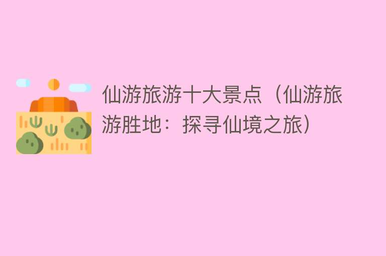 仙游旅游十大景点（仙游旅游胜地：探寻仙境之旅）