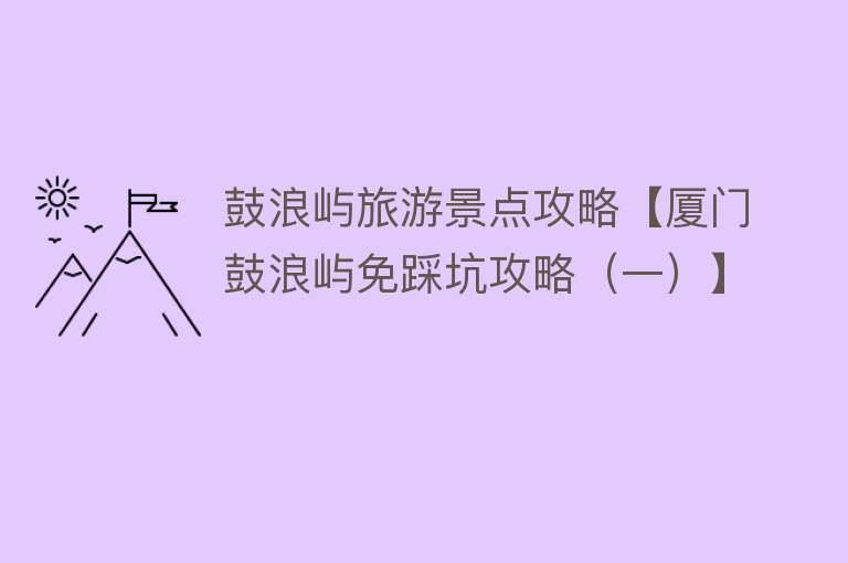 鼓浪屿旅游景点攻略【厦门鼓浪屿免踩坑攻略（一）】