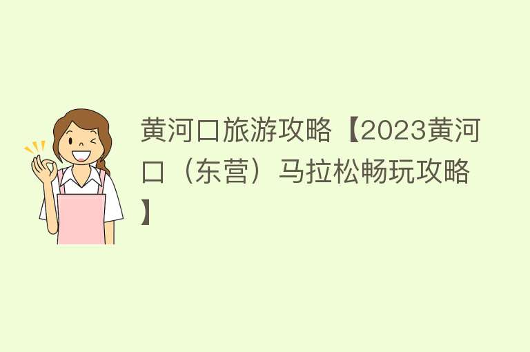 黄河口旅游攻略【2023黄河口（东营）马拉松畅玩攻略】