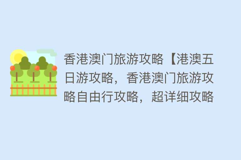 香港澳门旅游攻略【港澳五日游攻略，香港澳门旅游攻略自由行攻略，超详细攻略】