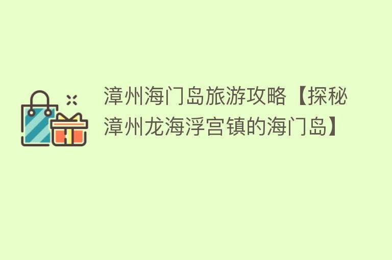 漳州海门岛旅游攻略【探秘漳州龙海浮宫镇的海门岛】
