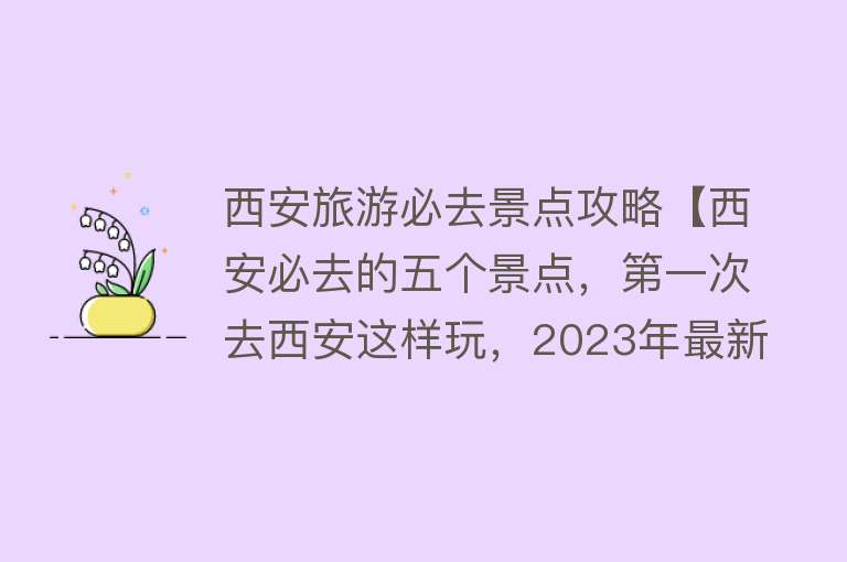 西安旅游必去景点攻略【西安必去的五个景点，第一次去西安这样玩，2023年最新旅游攻略】