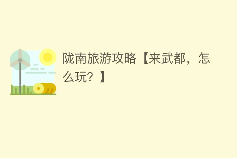 陇南旅游攻略【来武都，怎么玩？】