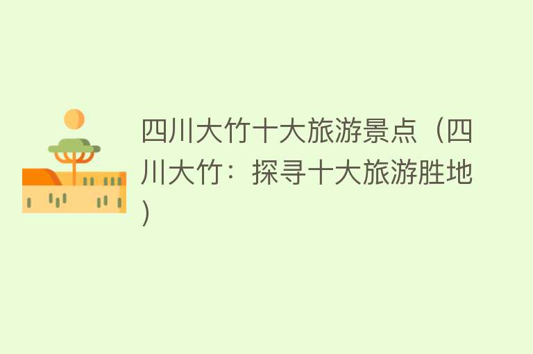 四川大竹十大旅游景点（四川大竹：探寻十大旅游胜地）