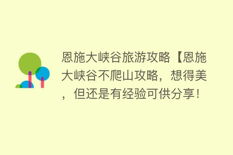 恩施大峡谷旅游攻略【恩施大峡谷不爬山攻略，想得美，但还是有经验可供分享！】
