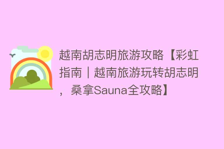 越南胡志明旅游攻略【彩虹指南｜越南旅游玩转胡志明，桑拿Sauna全攻略】