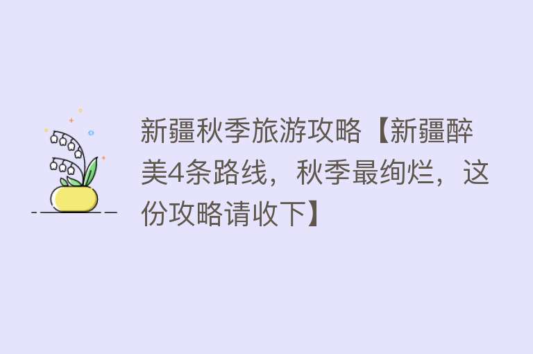 新疆秋季旅游攻略【新疆醉美4条路线，秋季最绚烂，这份攻略请收下】