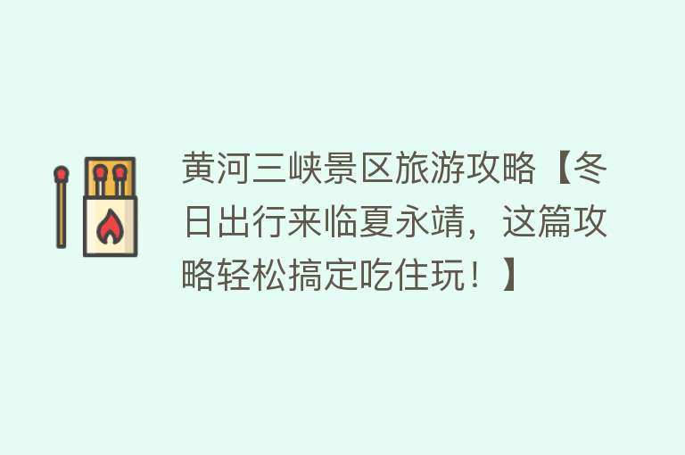 黄河三峡景区旅游攻略【冬日出行来临夏永靖，这篇攻略轻松搞定吃住玩！】