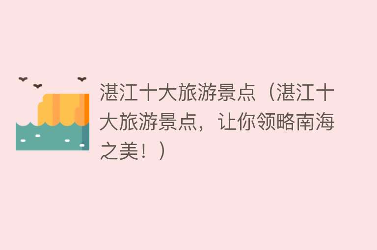 湛江十大旅游景点（湛江十大旅游景点，让你领略南海之美！）