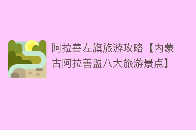 阿拉善左旗旅游攻略【内蒙古阿拉善盟八大旅游景点】