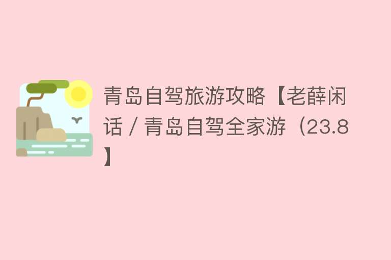青岛自驾旅游攻略【老薛闲话／青岛自驾全家游（23.8】