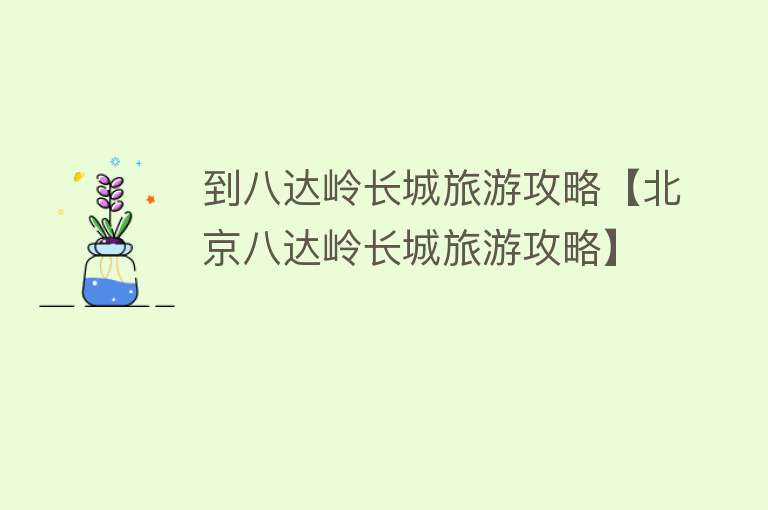 到八达岭长城旅游攻略【北京八达岭长城旅游攻略】