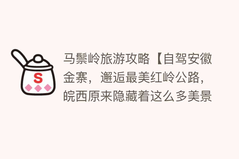 马鬃岭旅游攻略【自驾安徽金寨，邂逅最美红岭公路，皖西原来隐藏着这么多美景美食】