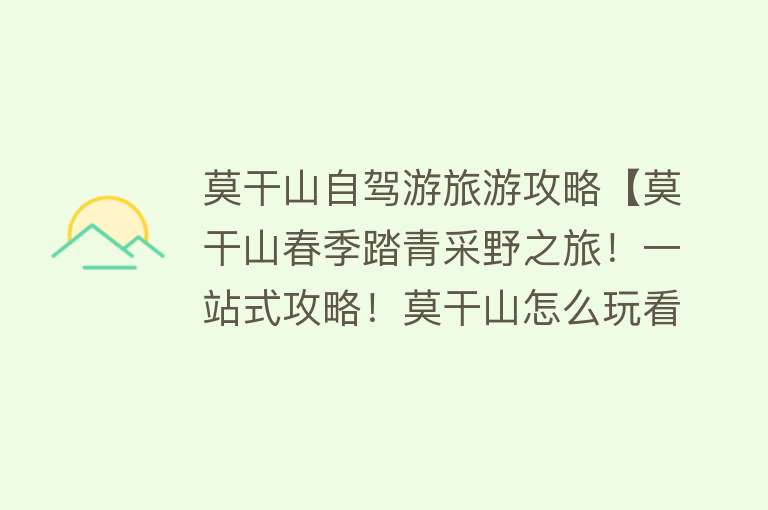 莫干山自驾游旅游攻略【莫干山春季踏青采野之旅！一站式攻略！莫干山怎么玩看这篇就够了】