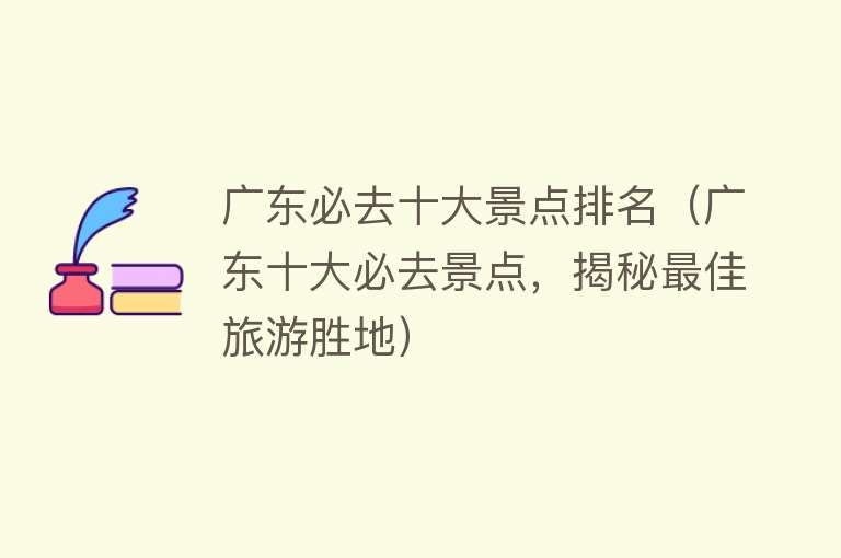 广东必去十大景点排名（广东十大必去景点，揭秘最佳旅游胜地）