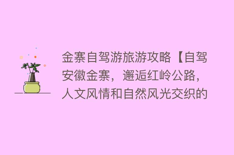 金寨自驾游旅游攻略【自驾安徽金寨，邂逅红岭公路，人文风情和自然风光交织的冬日画卷】